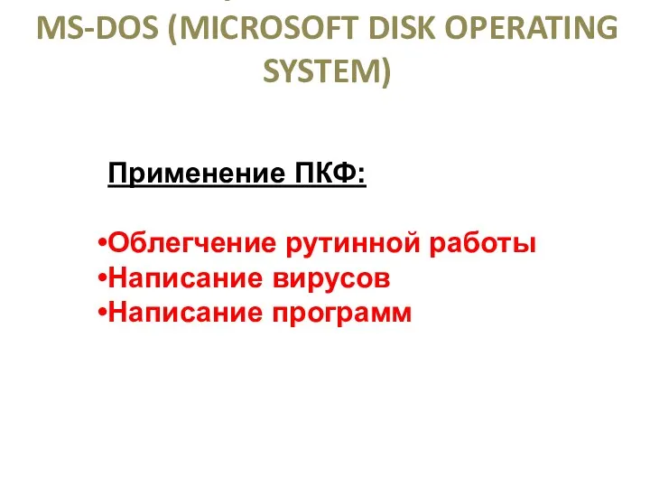 ОПЕРАЦИОННАЯ СИСТЕМА MS-DOS (MICROSOFT DISK OPERATING SYSTEM) Применение ПКФ: Облегчение рутинной работы Написание вирусов Написание программ