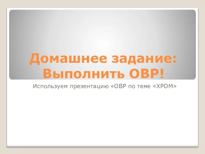 Домашнее задание: Выполнить ОВР! Используем презентацию «ОВР по теме «ХРОМ»