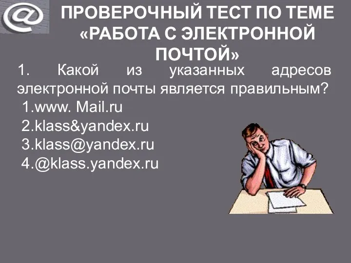 ПРОВЕРОЧНЫЙ ТЕСТ ПО ТЕМЕ «РАБОТА С ЭЛЕКТРОННОЙ ПОЧТОЙ» 1. Какой