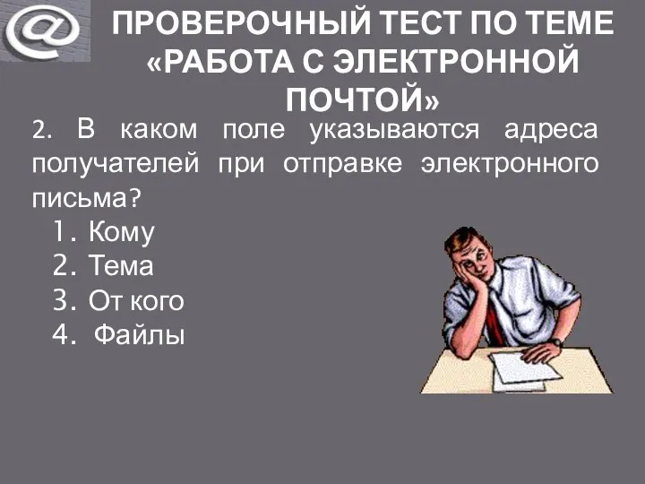 ПРОВЕРОЧНЫЙ ТЕСТ ПО ТЕМЕ «РАБОТА С ЭЛЕКТРОННОЙ ПОЧТОЙ» 2. В