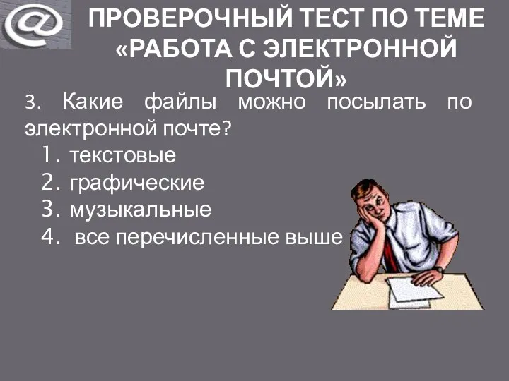 ПРОВЕРОЧНЫЙ ТЕСТ ПО ТЕМЕ «РАБОТА С ЭЛЕКТРОННОЙ ПОЧТОЙ» 3. Какие