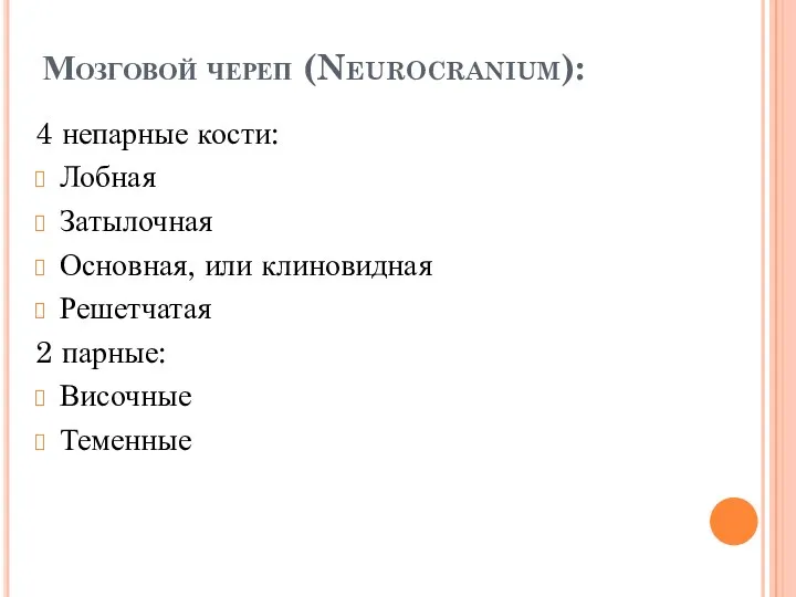 Мозговой череп (Neurocranium): 4 непарные кости: Лобная Затылочная Основная, или клиновидная Решетчатая 2 парные: Височные Теменные