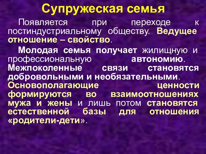 Супружеская семья Появляется при переходе к постиндустриальному обществу. Ведущее отношение