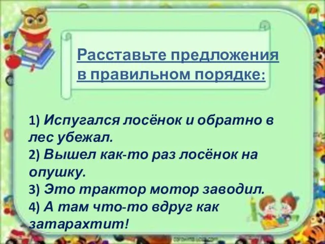 1) Испугался лосёнок и обратно в лес убежал. 2) Вышел