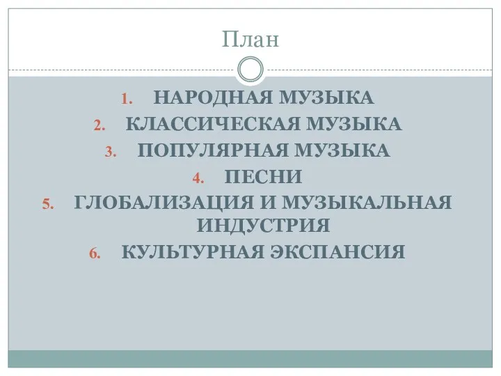 План НАРОДНАЯ МУЗЫКА КЛАССИЧЕСКАЯ МУЗЫКА ПОПУЛЯРНАЯ МУЗЫКА ПЕСНИ ГЛОБАЛИЗАЦИЯ И МУЗЫКАЛЬНАЯ ИНДУСТРИЯ КУЛЬТУРНАЯ ЭКСПАНСИЯ