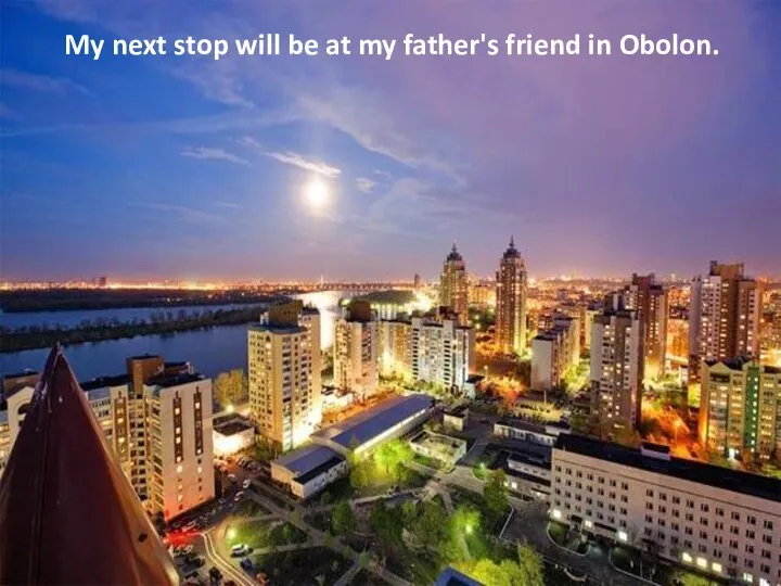 My next stop will be at my father's friend in Obolon.