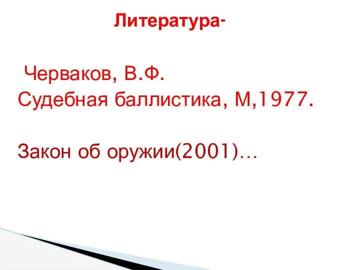 Литература- Черваков, В.Ф. Судебная баллистика, М,1977. Закон об оружии(2001)…