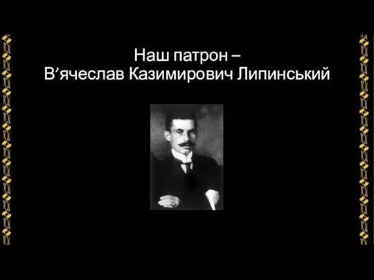 Наш патрон – В’ячеслав Казимирович Липинський