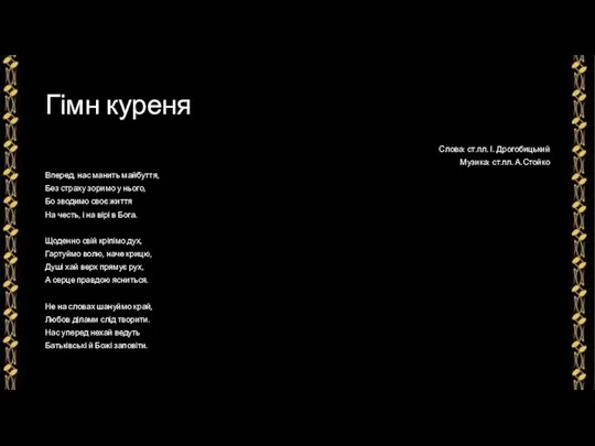 Гімн куреня Слова: ст.пл. І. Дрогобицький Музика: ст.пл. А.Стойко Вперед,