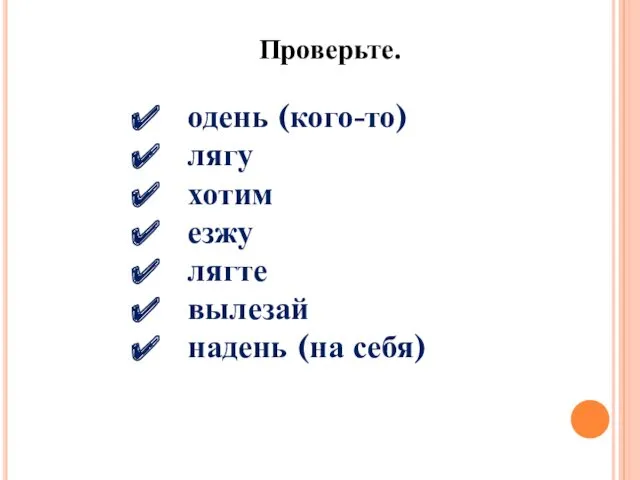 Проверьте. одень (кого-то) лягу хотим езжу лягте вылезай надень (на себя)