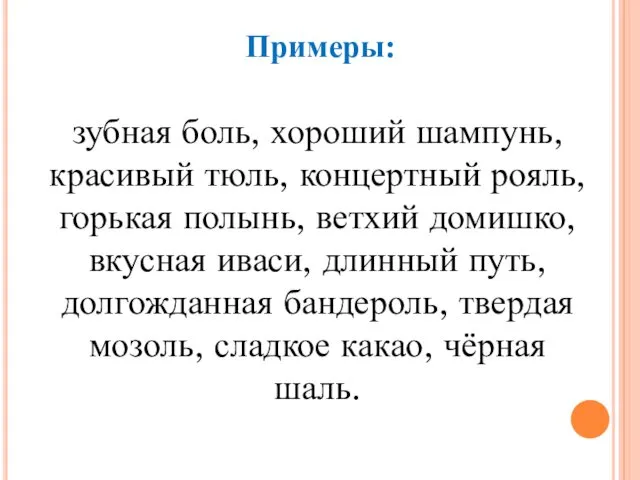 Примеры: зубная боль, хороший шампунь, красивый тюль, концертный рояль, горькая