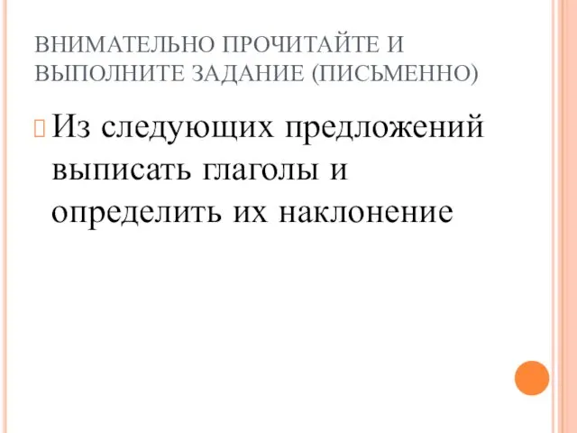 ВНИМАТЕЛЬНО ПРОЧИТАЙТЕ И ВЫПОЛНИТЕ ЗАДАНИЕ (ПИСЬМЕННО) Из следующих предложений выписать глаголы и определить их наклонение