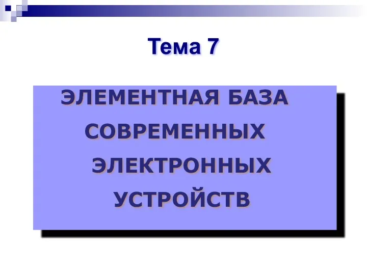 ЭЛЕМЕНТНАЯ БАЗА СОВРЕМЕННЫХ ЭЛЕКТРОННЫХ УСТРОЙСТВ Тема 7