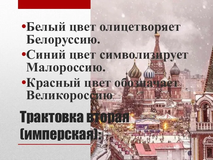 Трактовка вторая (имперская): Белый цвет олицетворяет Белоруссию. Синий цвет символизирует Малороссию. Красный цвет обозначает Великороссию.