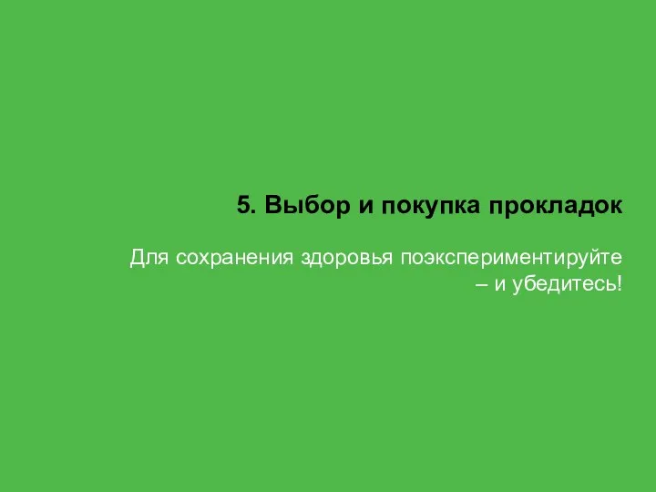 5. Выбор и покупка прокладок Для сохранения здоровья поэкспериментируйте – и убедитесь!