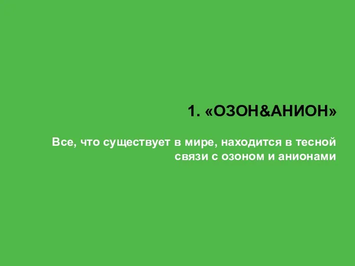 1. «ОЗОН&АНИОН» Все, что существует в мире, находится в тесной связи с озоном и анионами