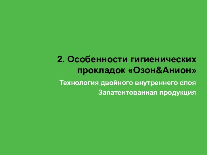 2. Особенности гигиенических прокладок «Озон&Анион» Технология двойного внутреннего слоя Запатентованная продукция