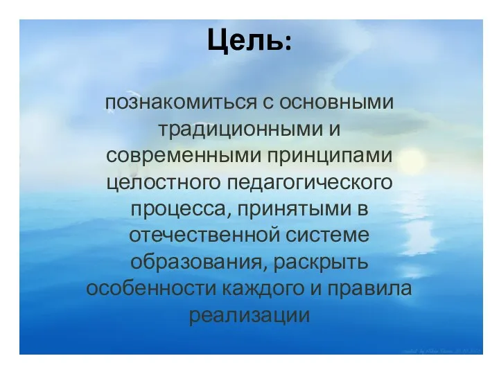 Цель: познакомиться с основными традиционными и современными принципами целостного педагогического