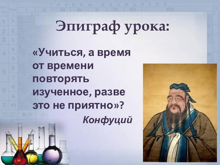 Эпиграф урока: «Учиться, а время от времени повторять изученное, разве это не приятно»? Конфуций