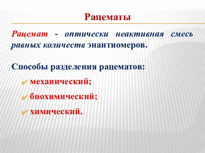 Рацематы Рацемат - оптически неактивная смесь равных количеств энантиомеров. Способы разделения рацематов: механический; биохимический; химический.