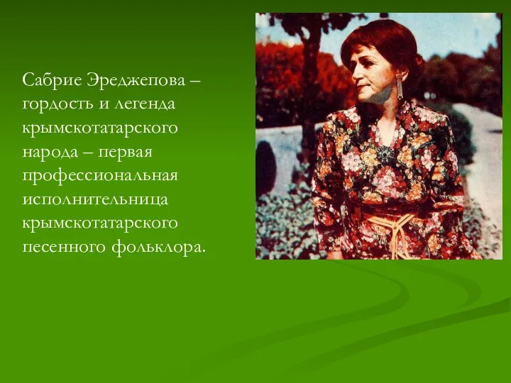 Сабрие Эреджепова – гордость и легенда крымскотатарского народа – первая профессиональная исполнительница крымскотатарского песенного фольклора.