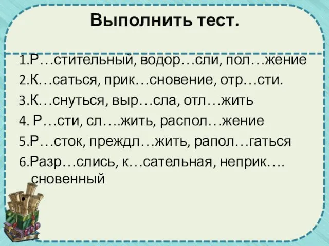 Выполнить тест. 1.Р…стительный, водор…сли, пол…жение 2.К…саться, прик…сновение, отр…сти. 3.К…снуться, выр…сла,