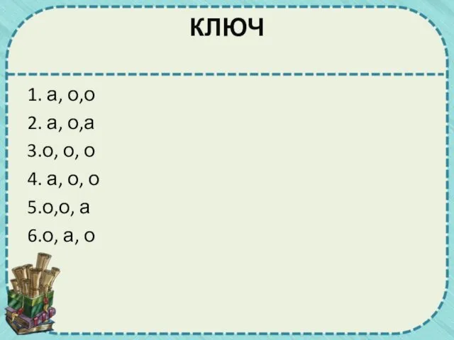 КЛЮЧ 1. а, о,о 2. а, о,а 3.о, о, о