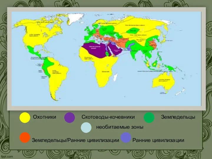 Охотники Скотоводы-кочевники Земледельцы Земледельцы/Ранние цивилизации Ранние цивилизации необитаемые зоны