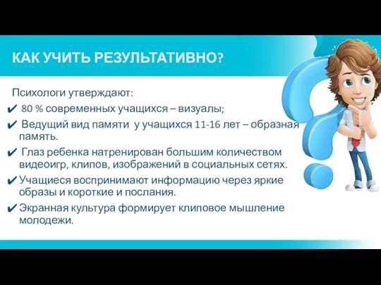 КАК УЧИТЬ РЕЗУЛЬТАТИВНО? Психологи утверждают: 80 % современных учащихся – визуалы; Ведущий вид