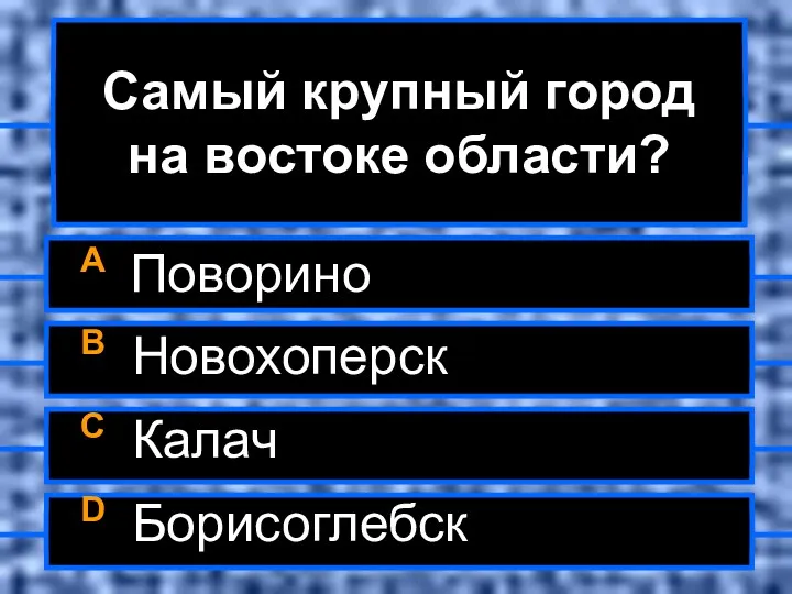 Самый крупный город на востоке области? A Поворино B Новохоперск C Калач D Борисоглебск