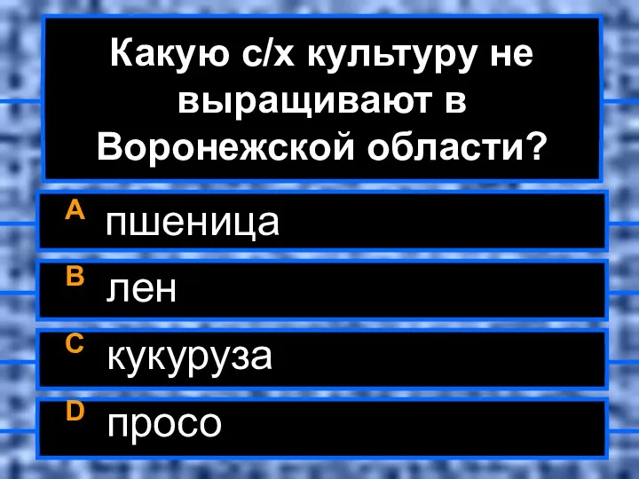 Какую с/х культуру не выращивают в Воронежской области? A пшеница B лен C кукуруза D просо