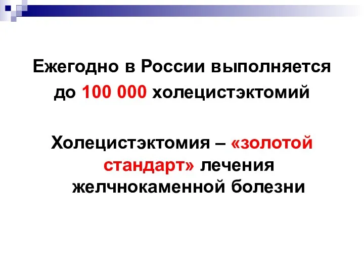 Ежегодно в России выполняется до 100 000 холецистэктомий Холецистэктомия – «золотой стандарт» лечения желчнокаменной болезни
