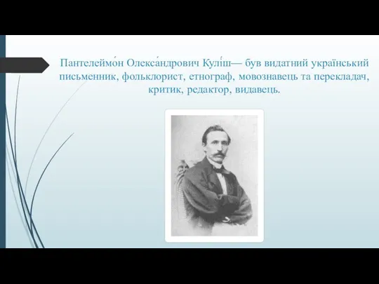 Пантелеймо́н Олекса́ндрович Кулі́ш— був видатний український письменник, фольклорист, етнограф, мовознавець та перекладач, критик, редактор, видавець.