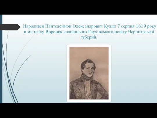 Народився Пантелеймон Олександрович Куліш 7 серпня 1819 року в містечку Вороніж колишнього Глухівського повіту Чернігівської губернії.