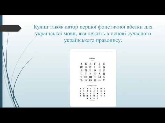 Куліш також автор першої фонетичної абетки для української мови, яка лежить в основі сучасного українського правопису.