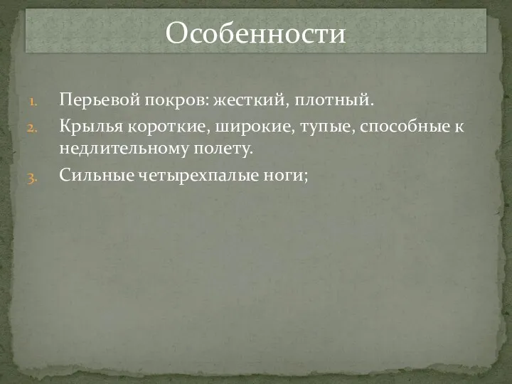 Перьевой покров: жесткий, плотный. Крылья короткие, широкие, тупые, способные к недлительному полету. Сильные четырехпалые ноги; Особенности