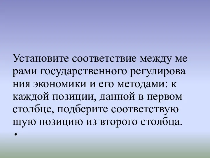 Установите со­от­вет­ствие между ме­ра­ми го­су­дар­ствен­но­го ре­гу­ли­ро­ва­ния эко­но­ми­ки и его методами: