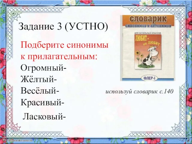 Задание 3 (УСТНО) Подберите синонимы к прилагательным: Огромный- Жёлтый- Весёлый- Красивый- используй словарик с.140 Ласковый- Ласковый-