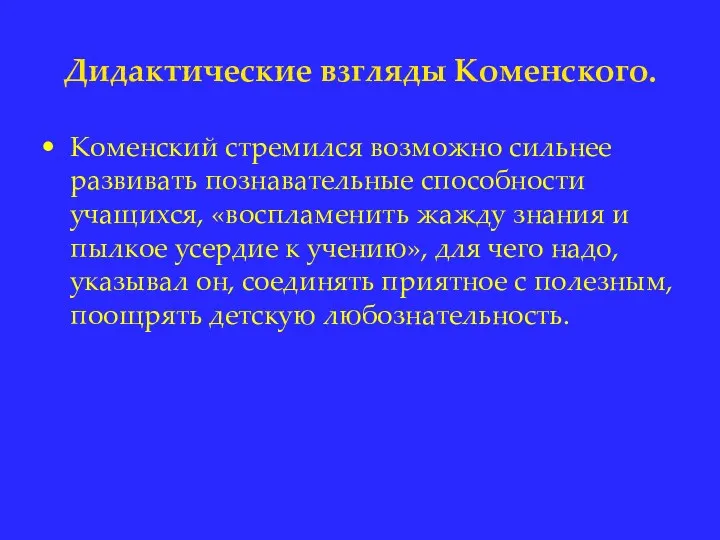 Дидактические взгляды Коменского. Коменский стремился возможно сильнее развивать познавательные способности учащихся, «воспламенить жажду