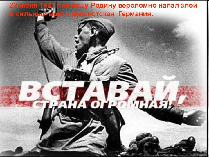 22 июня 1941 г.на нашу Родину вероломно напал злой и сильный враг – фашистская Германия.