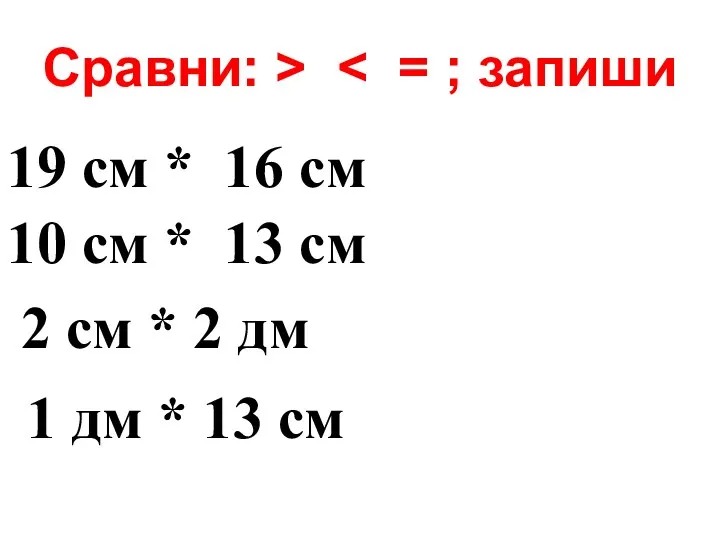 Сравни: > 19 см * 16 см 10 см *