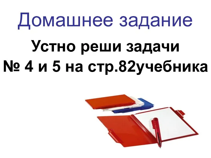 Домашнее задание Устно реши задачи № 4 и 5 на стр.82учебника