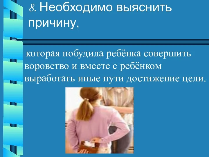 8. Необходимо выяснить причину, которая побудила ребёнка совершить воровство и