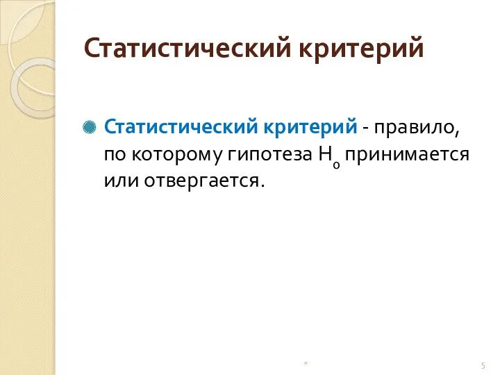 Статистический критерий Статистический критерий - правило, по которому гипотеза Н0 принимается или отвергается. *