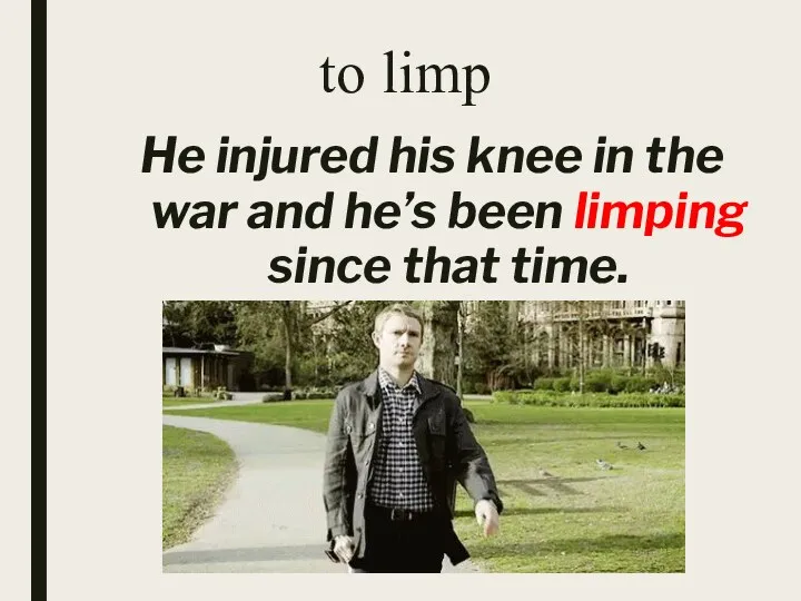 to limp He injured his knee in the war and he’s been limping since that time.
