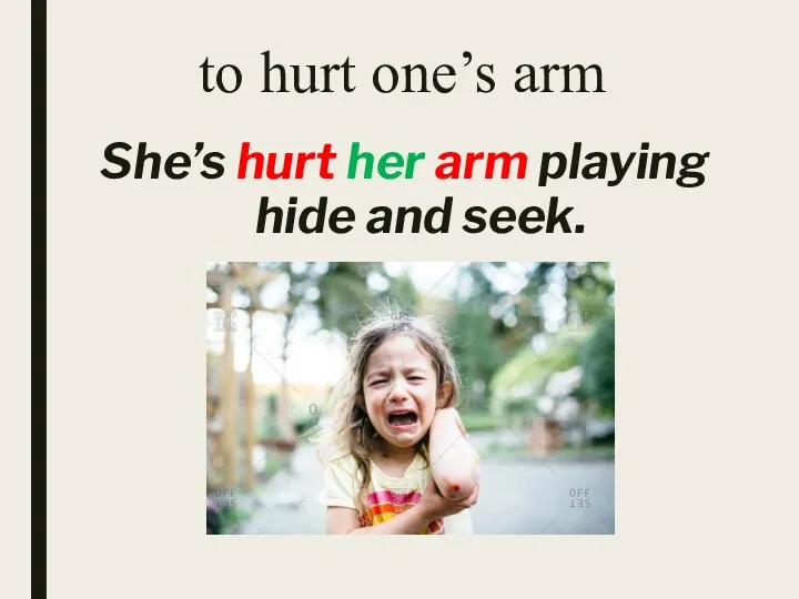 to hurt one’s arm She’s hurt her arm playing hide and seek.
