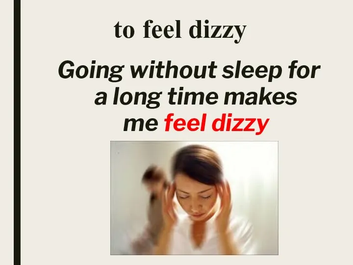 to feel dizzy Going without sleep for a long time makes me feel dizzy