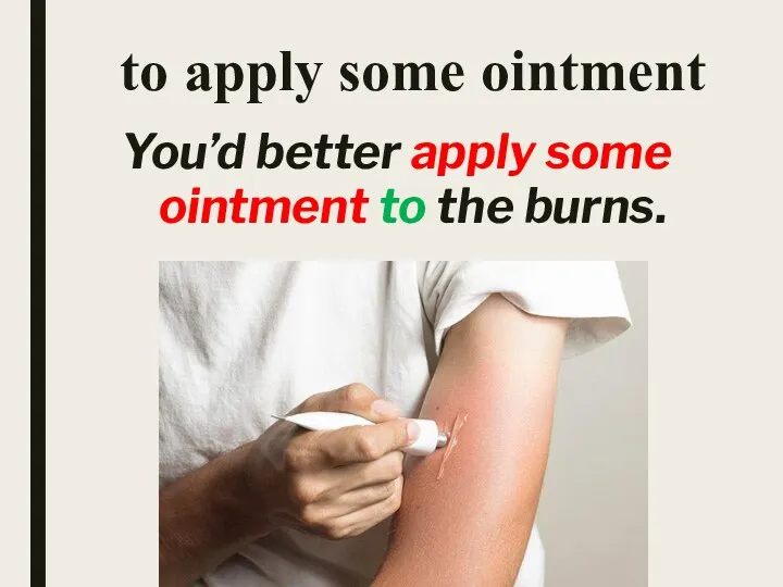 to apply some ointment You’d better apply some ointment to the burns.