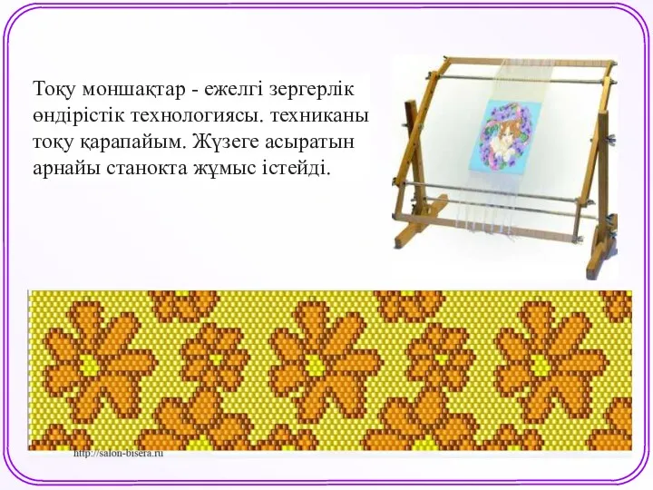 Тоқу моншақтар - ежелгі зергерлік өндірістік технологиясы. техниканы тоқу қарапайым. Жүзеге асыратын арнайы станокта жұмыс істейді.