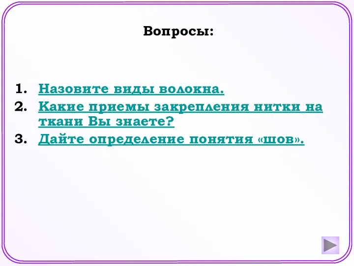 Назовите виды волокна. Какие приемы закрепления нитки на ткани Вы знаете? Дайте определение понятия «шов». Вопросы: